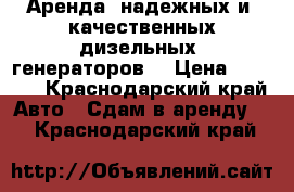 Аренда  надежных и  качественных дизельных  генераторов  › Цена ­ 8 000 - Краснодарский край Авто » Сдам в аренду   . Краснодарский край